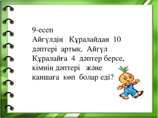 9-есеп Айгүлдің Құралайдан 10 дәптері артық. Айгүл Құралайға 4 дәптер берсе, кімнің дәптері және қаншаға көп болар еді?