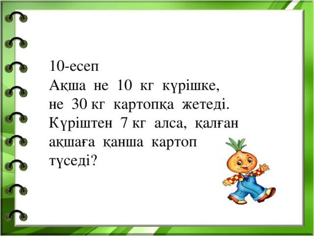 10-есеп Ақша не 10 кг күрішке, не 30 кг картопқа жетеді. Күріштен 7 кг алса, қалған ақшаға қанша картоп түседі?