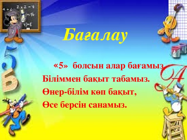 Бағалау  « 5» болсын алар бағамыз,  Біліммен бақыт табамыз.  Өнер-білім көп бақыт,  Өсе берсін санамыз.