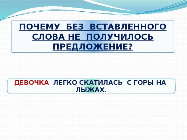 ПОЧЕМУ БЕЗ ВСТАВЛЕННОГО СЛОВА НЕ ПОЛУЧИЛОСЬ ПРЕДЛОЖЕНИЕ? ДЕВОЧКА ЛЕГКО СКАТИЛАСЬ С ГОРЫ НА ЛЫЖАХ.