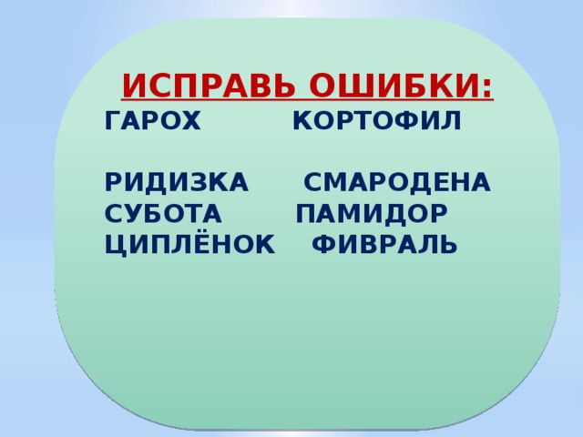 ИСПРАВЬ ОШИБКИ: ГАРОХ КОРТОФИЛ РИДИЗКА СМАРОДЕНА СУБОТА ПАМИДОР ЦИПЛЁНОК ФИВРАЛЬ