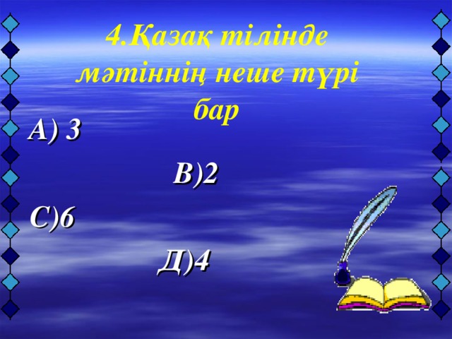 4.Қазақ тілінде мәтіннің неше түрі бар    А) 3  В)2  С)6  Д) 4