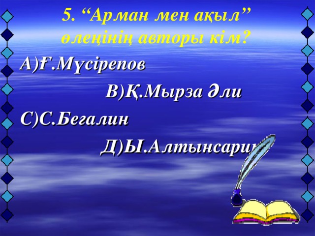 А)Ғ.Мүсірепов  В)Қ.Мырза Әли  С)С.Бегалин  Д)Ы.Алтынсарин   5. “Арман мен ақыл” өлеңінің авторы кім?