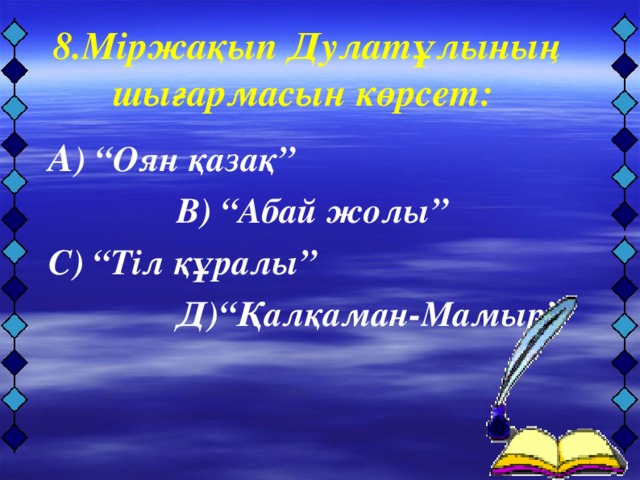 А ) “Оян қазақ”     В) “Абай жолы” С) “Тіл құралы”    Д)“Қалқаман-Мамыр”   8.Міржақып Дулатұлының шығармасын көрсет: