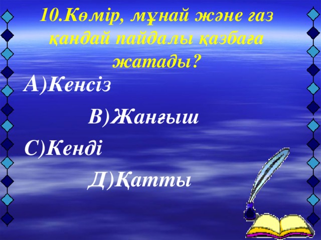 10.Көмір, мұнай және газ қандай пайдалы қазбаға жатады?   А )Кенсіз     В)Жанғыш С)Кенді    Д)Қатты