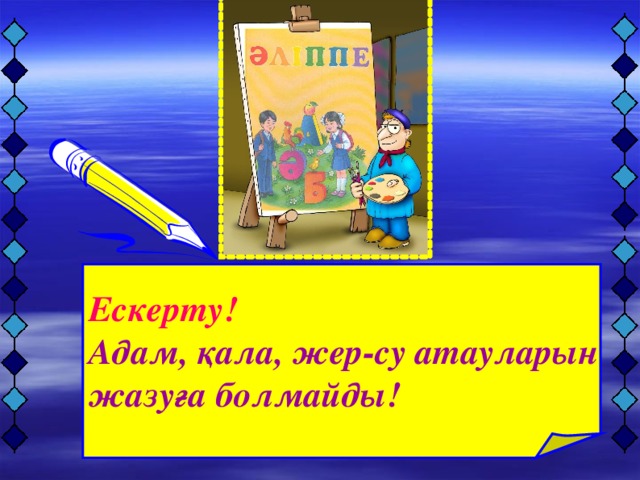 Ескерту! Адам, қала, жер-су атауларын жазуға болмайды!