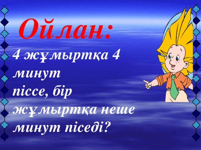 Ойлан: 4 жұмыртқа 4 минут піссе, бір жұмыртқа неше минут піседі?