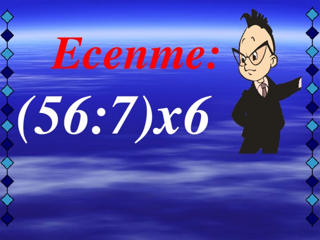 Есепте:  (56:7)х6