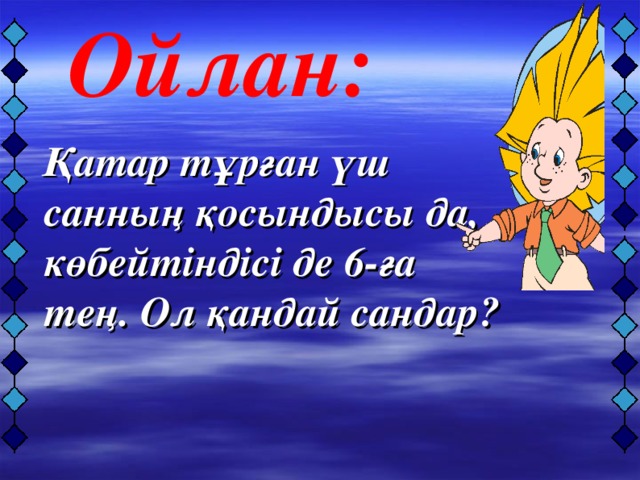 Қатар тұрған үш санның қосындысы да, көбейтіндісі де 6-ға тең. Ол қандай сандар?    Ойлан: