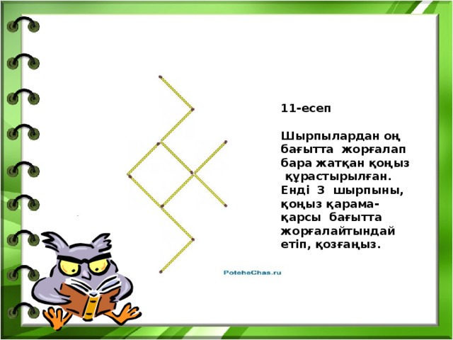 11-есеп  Шырпылардан оң бағытта жорғалап бара жатқан қоңыз құрастырылған. Енді 3 шырпыны, қоңыз қарама-қарсы бағытта жорғалайтындай етіп, қозғаңыз.