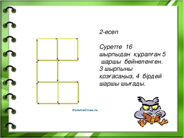 2-есеп  Суретте 16 шырпыдан құралған 5 шаршы бейнеленген. 3 шырпыны қозғасаңыз, 4 бірдей шаршы шығады.