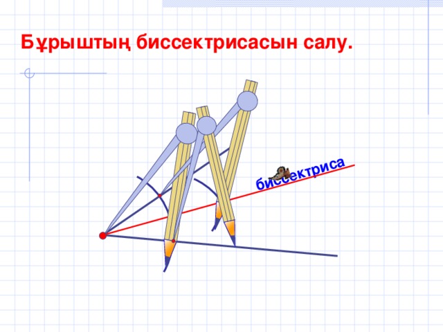 биссектриса Бұрыштың биссектрисасын салу.