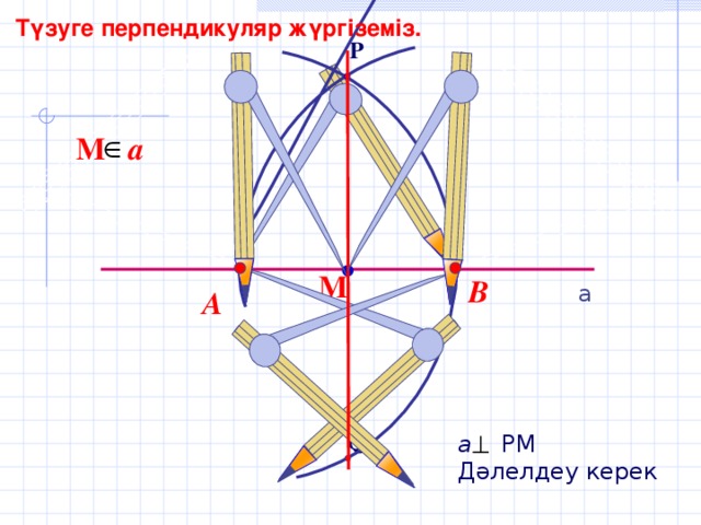 Түзуге перпендикуляр жүргіземіз. P М a М В а А Q а РМ Дәлелдеу керек