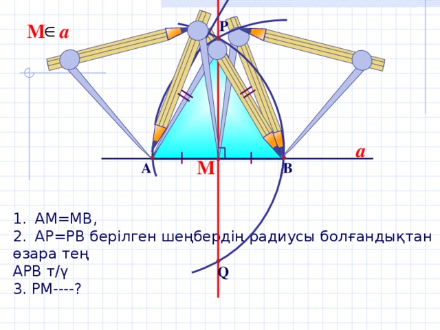 P М a a М В А АМ=МВ, АР=РВ берілген шеңбердің радиусы болғандықтан өзара тең АРВ т/ү 3. РМ----? Q
