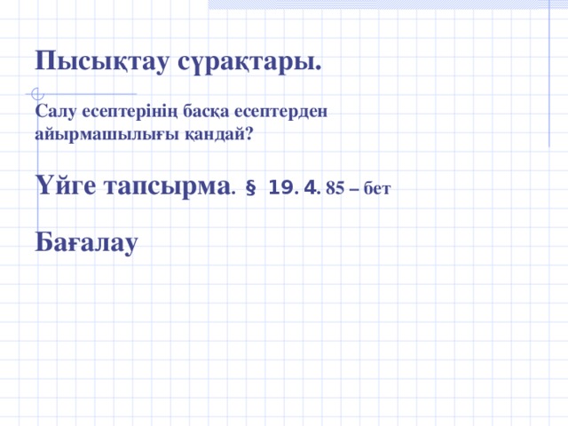 Пысықтау сүрақтары.   Салу есептерінің басқа есептерден айырмашылығы қандай?   Үйге тапсырма . § 19 . 4 . 85 – бет   Бағалау    