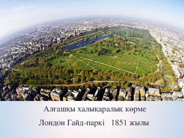Алғашқы халықаралық көрме Лондон Гайд-паркі 1851 жылы 
