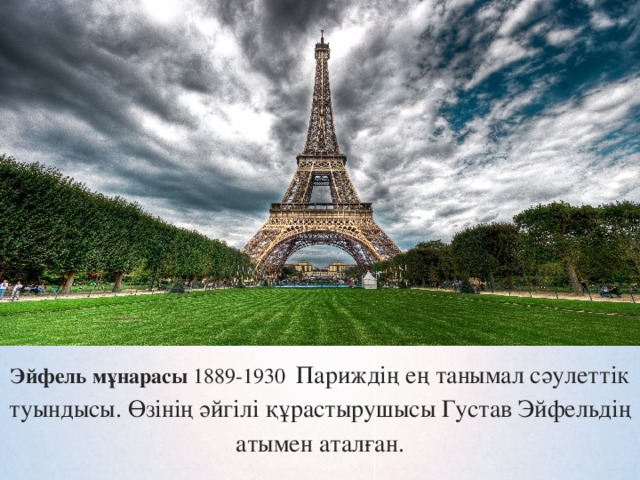 Эйфель мұнарасы  1889-1930  Париждің ең танымал сәулеттік туындысы. Өзінің әйгілі құрастырушысы Густав Эйфельдің атымен аталған.
