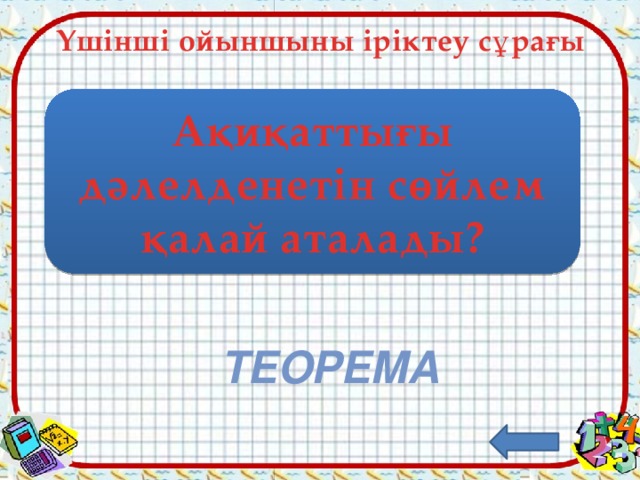 Үшінші ойыншыны іріктеу сұрағы Ақиқаттығы дәлелденетін сөйлем қалай аталады? теорема