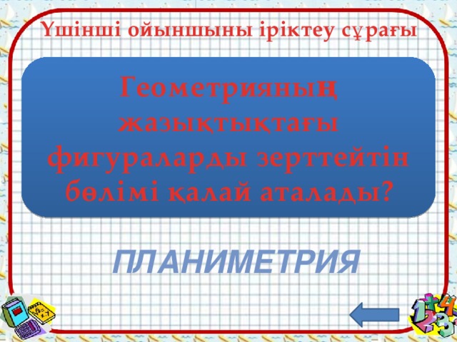 Үшінші ойыншыны іріктеу сұрағы Геометрияның жазықтықтағы фигураларды зерттейтін бөлімі қалай аталады? планиметрия