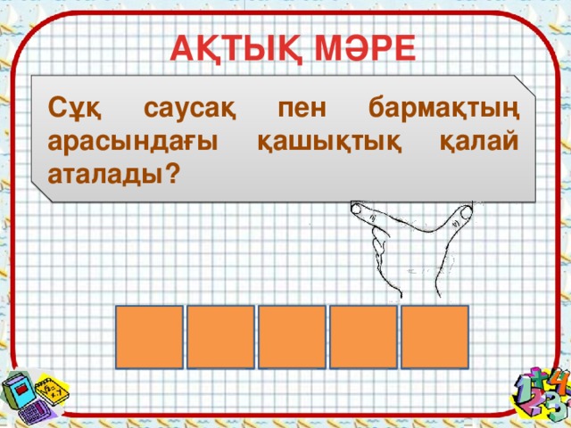 АҚТЫҚ МӘРЕ Сұқ саусақ пен бармақтың арасындағы қашықтық қалай аталады? Й С Ү Е М