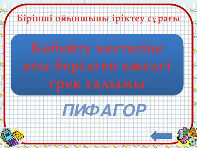 Бірінші ойыншыны іріктеу сұрағы Көбейту кестесіне аты берілген ежелгі грек ғалымы пифагор