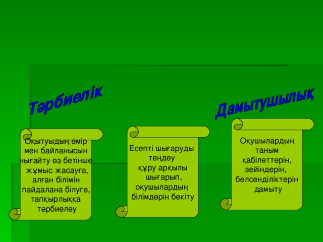 Оқушылардың таным  қабілеттерін, зейіндерін, белсенділіктерін  дамыту Есепт і шығаруды теңдеу құру арқылы  шығарып, оқушылардың білімдерін бекіту Оқытуыдың өмір  мен байланысын нығайту өз бетінше  жұмыс жасауға, алған білімін  пайдалана білуге, тапқырлыққа  тәрбиелеу