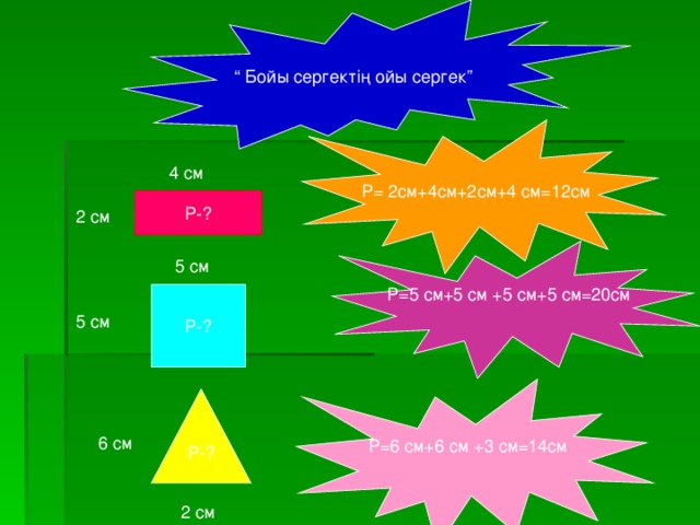 “ Бойы сергектің ойы сергек” P= 2 см+4см+2см+4 см = 12см 4 см P-? 2  см P= 5  см+ 5 см  + 5 см+ 5 см =20 см 5 см P-? 5 см P=6 см+ 6 см  + 3 см =14 см P-? 6 см 2 см