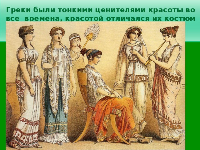 Греки были тонкими ценителями красоты во все времена, красотой отличался их костюм  