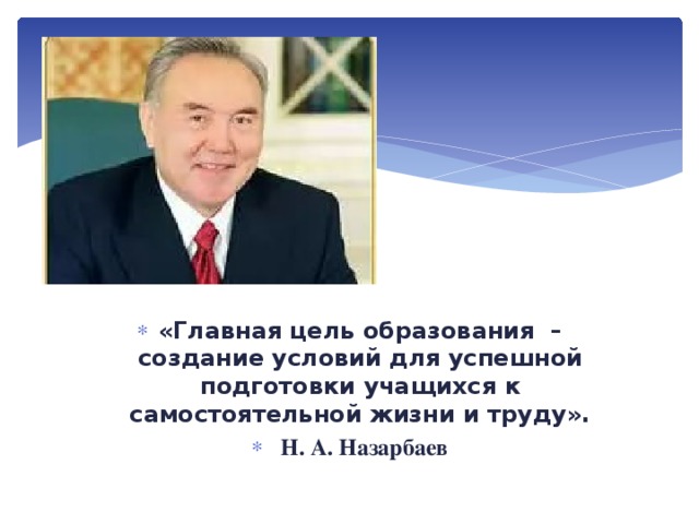 «Главная цель образования – создание условий для успешной подготовки учащихся к самостоятельной жизни и труду».  Н. А. Назарбаев