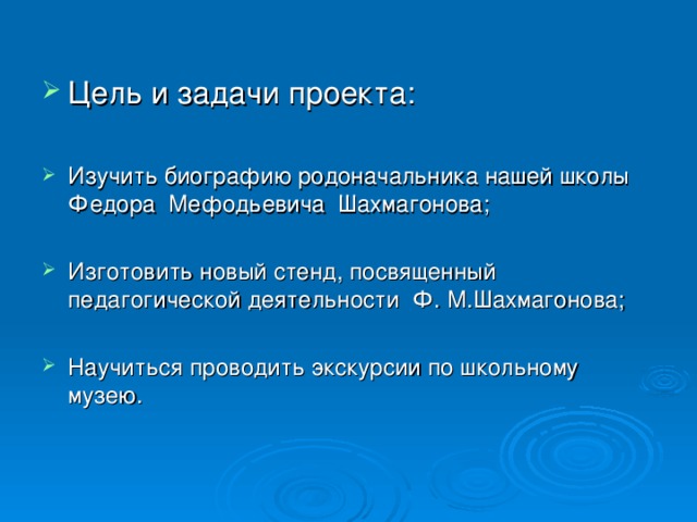 Цель и задачи проекта:  Изучить биографию родоначальника нашей школы Федора Мефодьевича Шахмагонова;  Изготовить новый стенд, посвященный педагогической деятельности Ф. М.Шахмагонова;  Научиться проводить экскурсии по школьному музею.