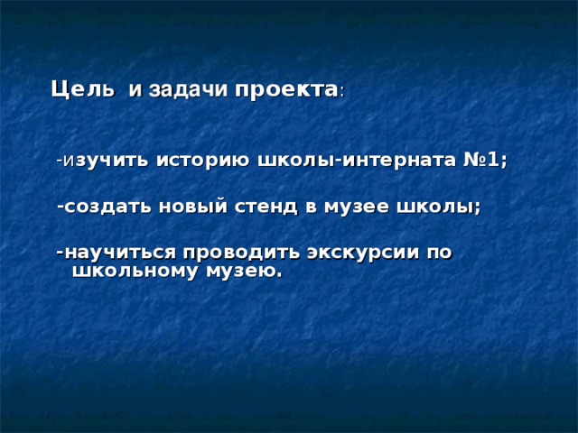 Цел ь  и задачи проекта :  -и зучить историю школы-интерната №1;   -создать новый стенд в музее школы;   -научиться проводить экскурсии по школьному музею.