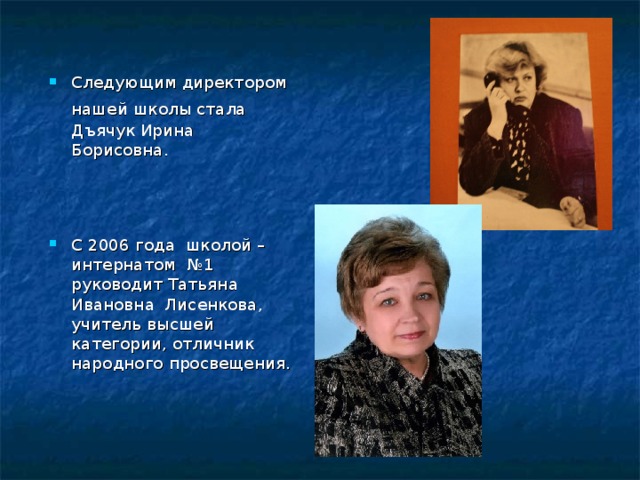 Следующим директором нашей школы стала  Дъячук Ирина Борисовна.    С 2006 года школой –интернатом №1 руководит Татьяна Ивановна Лисенкова, учитель высшей категории, отличник народного просвещения.