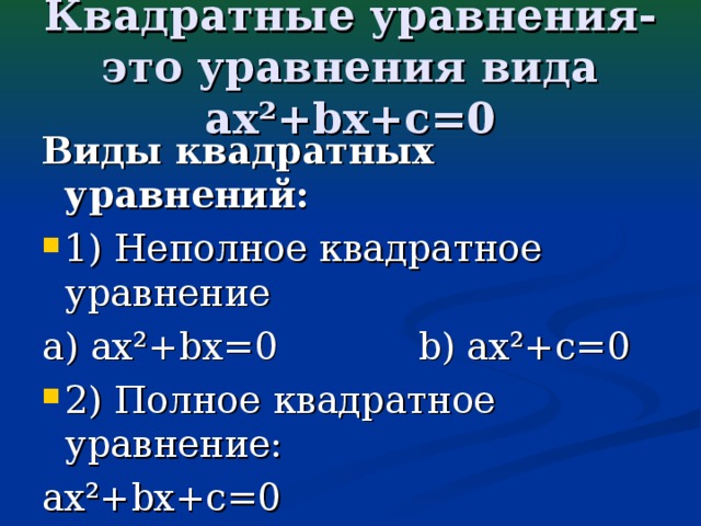 Квадратные уравнения- это уравнения вида ax²+bx+c=0 Виды квадратных уравнений: 1) Неполное квадратное уравнение а) ax²+bx=0 b) ax²+c=0 2) Полное квадратное уравнение: ax²+bx+c=0