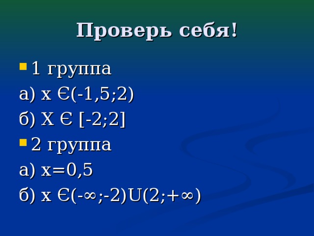 Проверь себя! 1 группа а) х Є(-1,5;2) б) Х Є [-2;2] 2 группа а) х=0,5 б) х Є(-∞;-2) U (2;+∞)