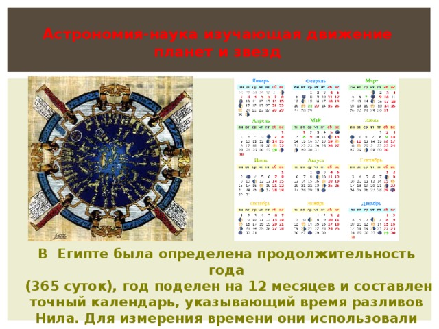 Астрономия-наука изучающая движение планет и звезд В Египте была определена продолжительность года  (365 суток), год поделен на 12 месяцев и составлен точный календарь, указывающий время разливов Нила. Для измерения времени они использовали водяные часы.