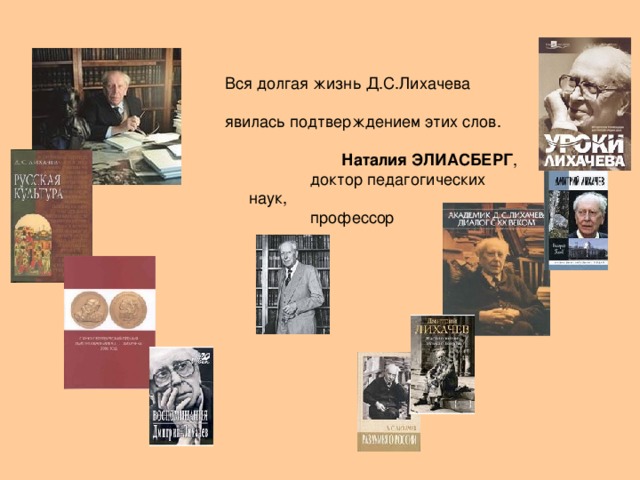 Вся долгая жизнь Д.С.Лихачева явилась  подтверждением этих слов.  Наталия ЭЛИАСБЕРГ ,  доктор педагогических наук,  профессор