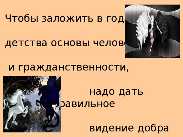 Чтобы заложить в годы детства основы  человечности  и гражданственности,  надо дать ребенку правильное  видение добра и зла.    В. Сухомлинский