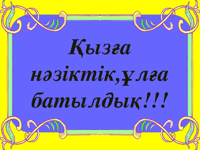 Қызға нәзіктік,ұлға батылдық!!!