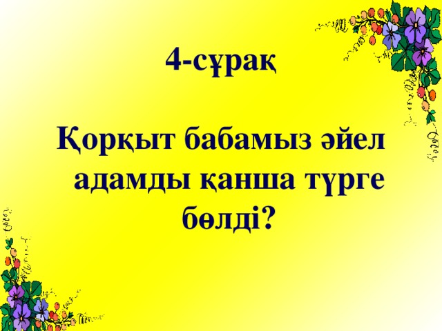 4-сұрақ  Қорқыт бабамыз әйел адамды қанша түрге бөлді?