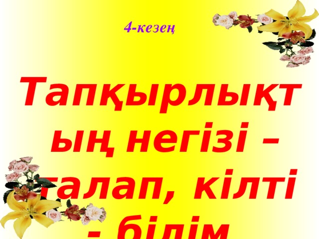 4-кезең Тапқырлықтың негізі – талап, кілті - білім