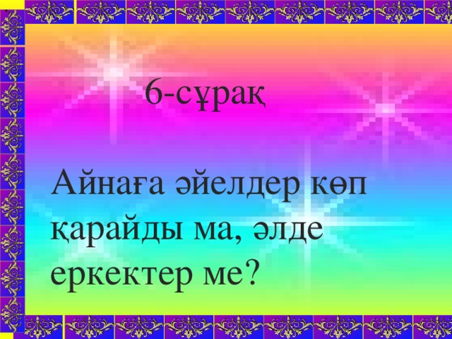 «   Сабақтың түрі: Жаңа білім беру Сабақтың әдісі: Сұрақ – жауап, ойын әдісі, шығармашылық жұмыс, жаттығу жұмысы. Көрнекілігі: Буын түрлеріне арналған сызба, тест тапсырмалары, интерактивті тақта, қоржын, асық. Пәнаралық байланыс: халық ауыз әдебиетімен, халық педагогикасымен байланыс, әдебиет.  6-сұрақ Айнаға әйелдер көп қарайды ма, әлде еркектер ме?