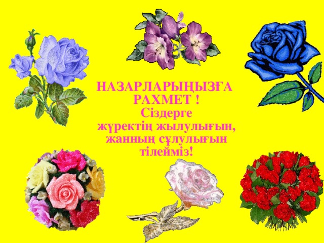 НАЗАРЛАРЫҢЫЗҒА РАХМЕТ ! Сіздерге жүректің жылулығын, жанның сұлулығын тілейміз!