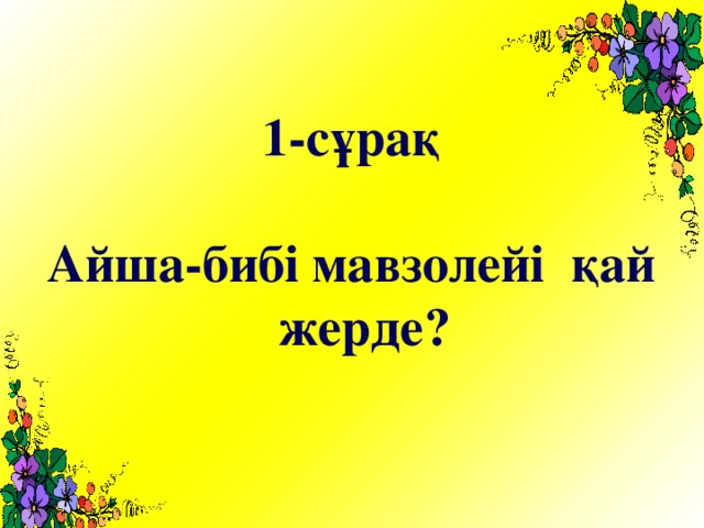 1-сұрақ  Айша-бибі мавзолейі қай жерде?