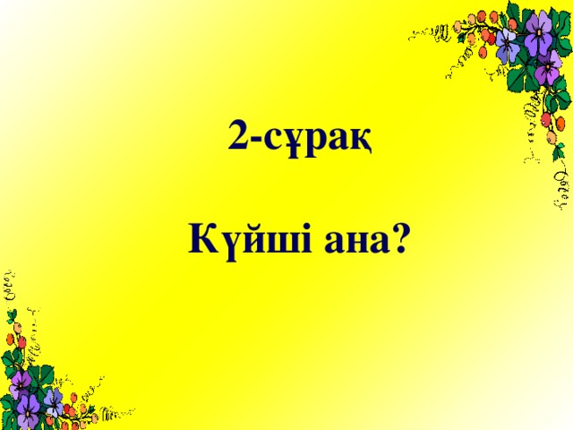 2-сұрақ  Күйші ана?