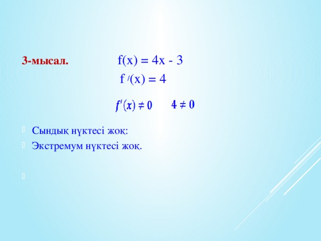 3-мысал. f(x) = 4x - 3  f / (x) = 4 Сындық нүктесі жоқ: Экстремум нүктесі жоқ.