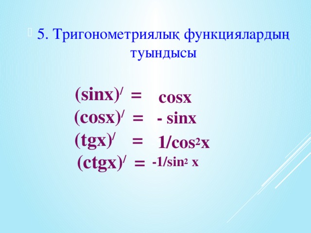 5. Тригонометриялық функциялардың туындысы  (sinx) / =  (cosx) / =  (tgx) / =  (ctgx) / = сosx  - sinx 1/cos 2 x    -1/sin 2 x