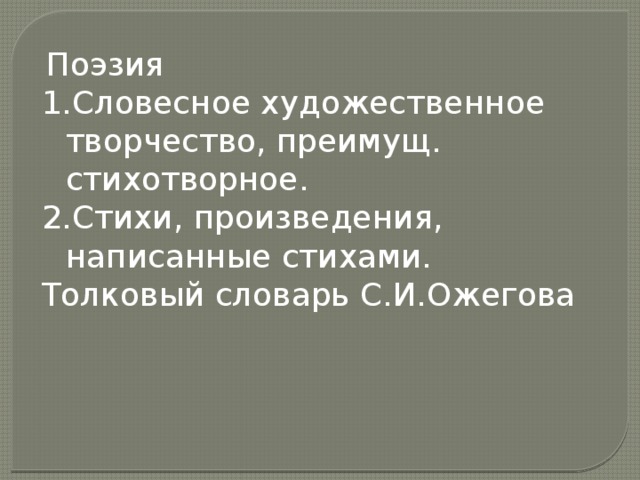   Поэзия Словесное художественное творчество, преимущ. стихотворное. Стихи, произведения, написанные стихами. Толковый словарь С.И.Ожегова