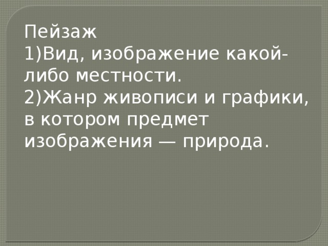 Пейзаж 1)Вид, изображение какой-либо местности. 2)Жанр живописи и графики, в котором предмет изображения — природа.