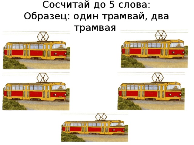 Сосчитай до 5 слова:  Образец: один трамвай, два трамвая