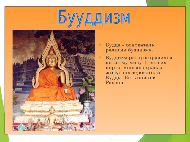 Будда – основатель религии буддизма. Буддизм распространился по всему миру. И до сих пор во многих странах живут последователи Будды. Есть они и в России